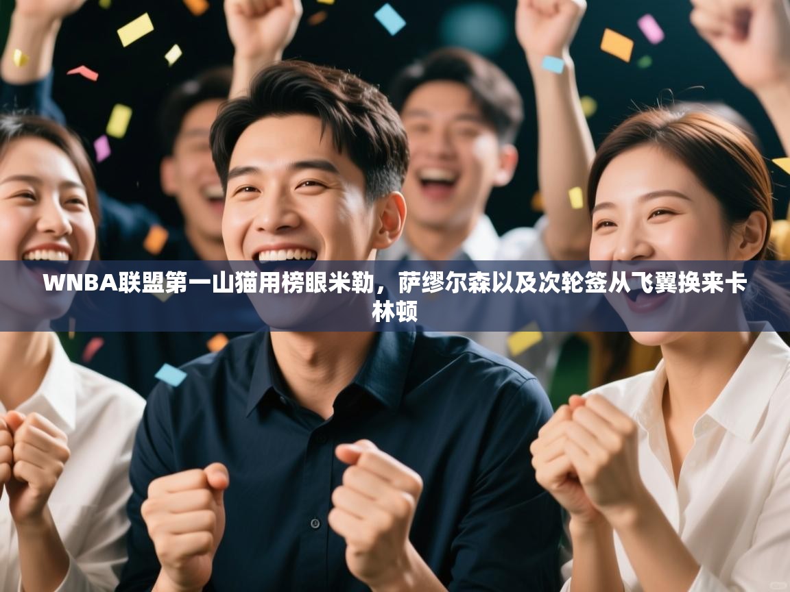 WNBA联盟第一山猫用榜眼米勒，萨缪尔森以及次轮签从飞翼换来卡林顿  第2张