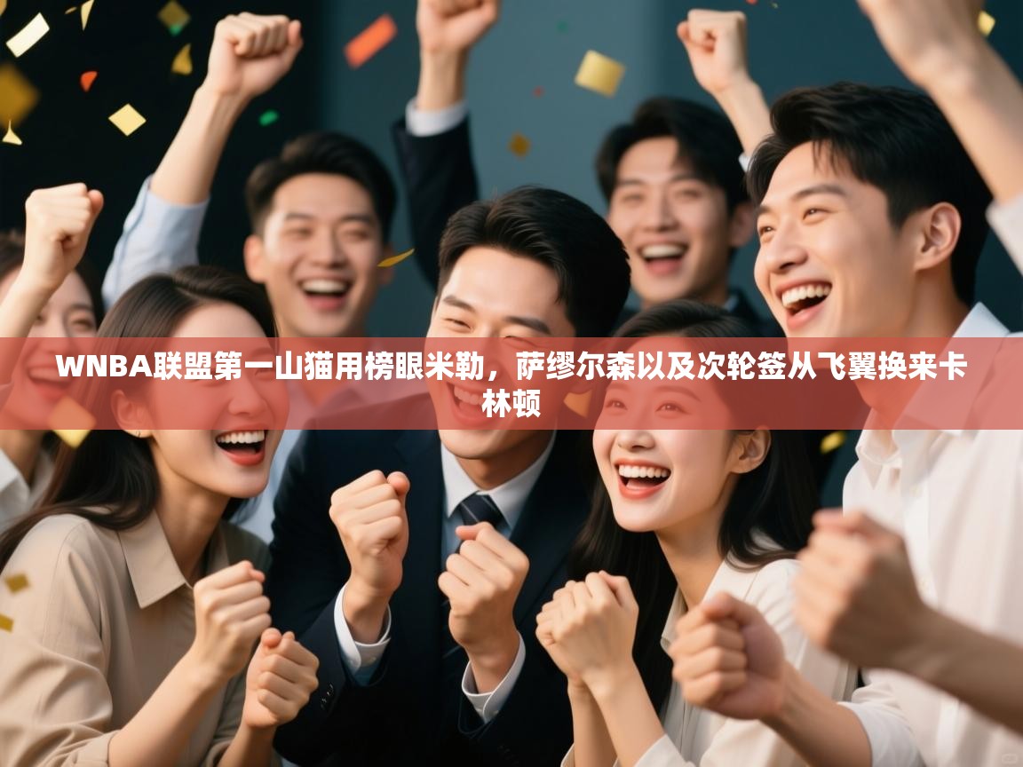 WNBA联盟第一山猫用榜眼米勒，萨缪尔森以及次轮签从飞翼换来卡林顿  第1张