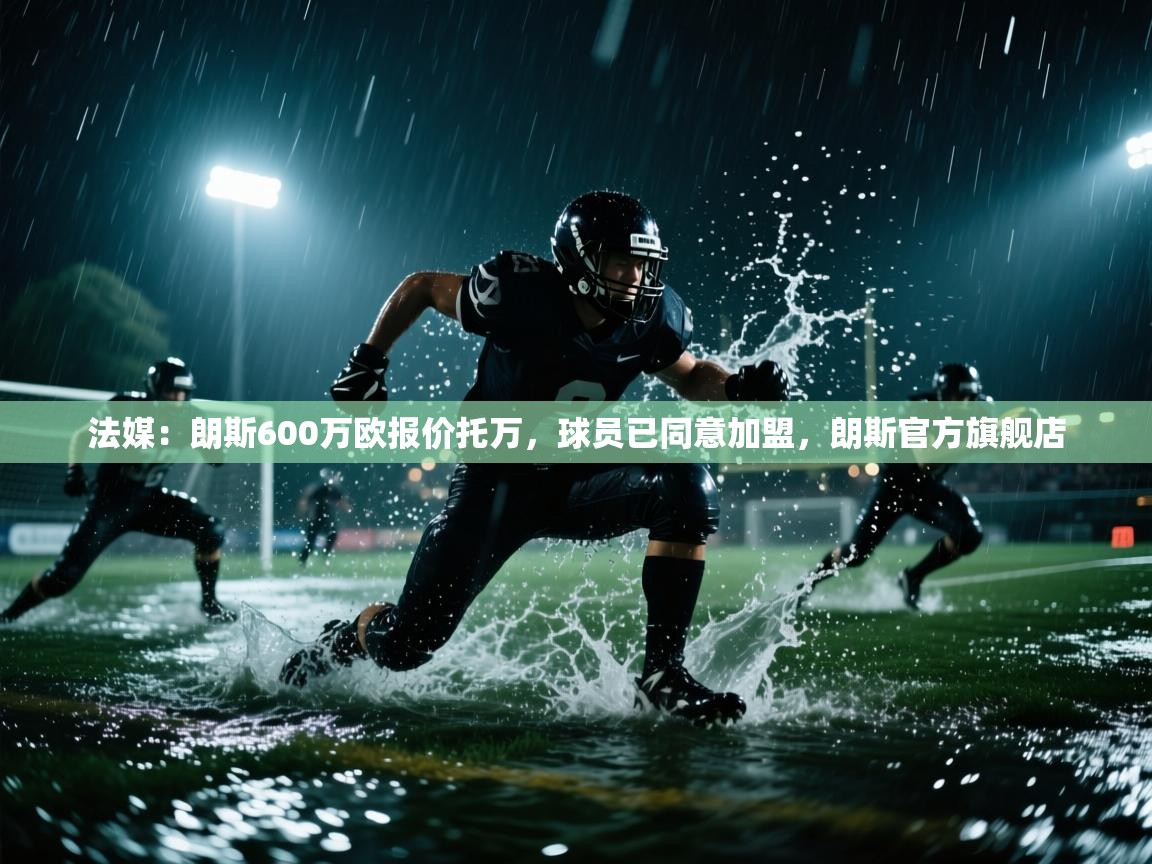 法媒:朗斯600万欧报价托万,球员已同意加盟,朗斯官方旗舰店 第2张