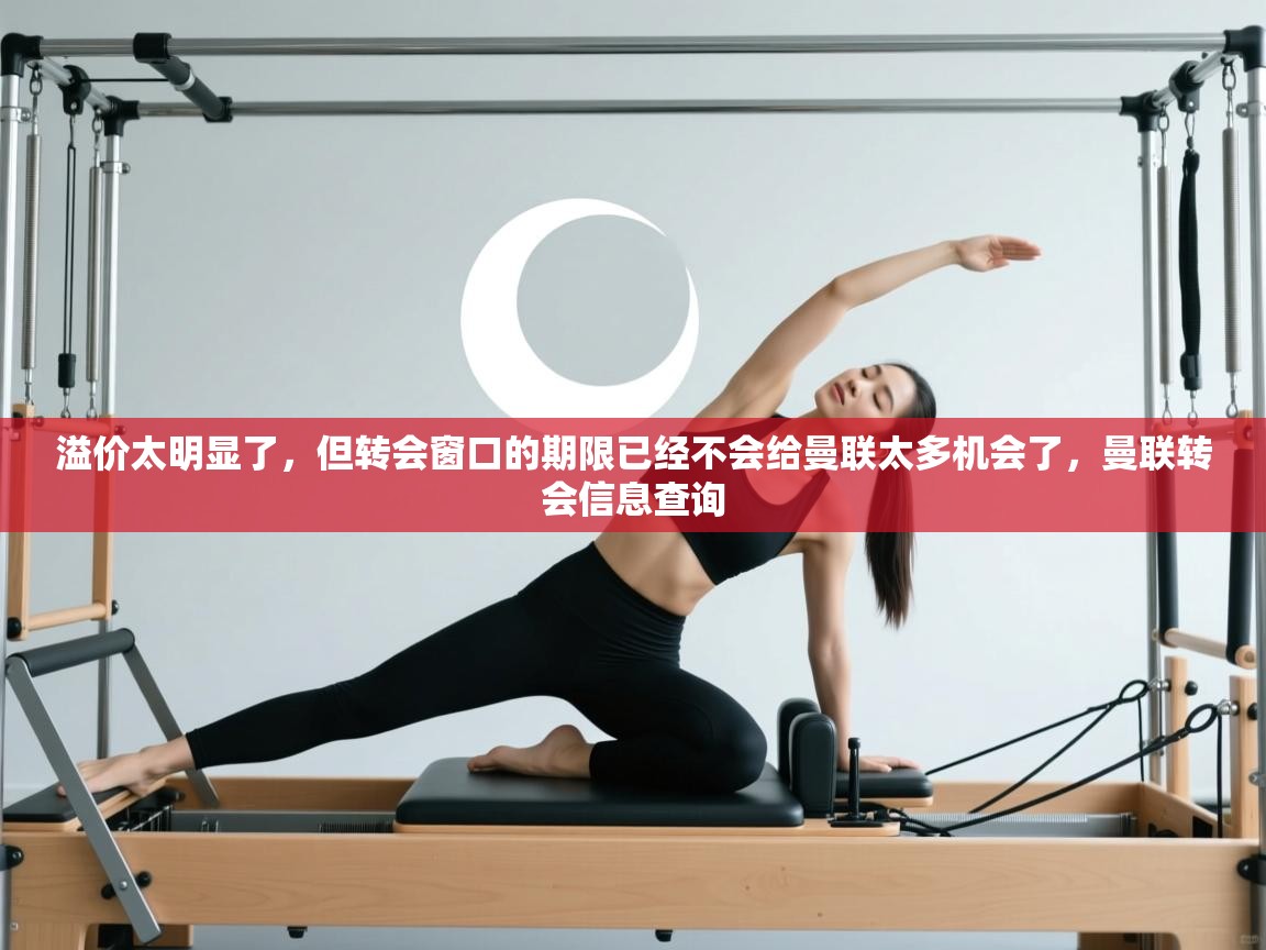 溢价太明显了，但转会窗口的期限已经不会给曼联太多机会了，曼联转会信息查询