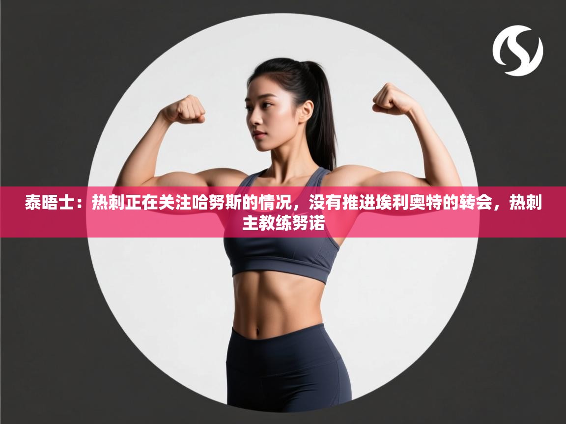 泰晤士：热刺正在关注哈努斯的情况，没有推进埃利奥特的转会，热刺主教练努诺