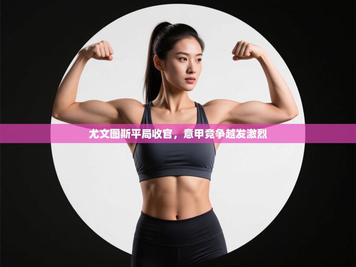 尤文图斯平局收官，意甲竞争越发激烈  第2张