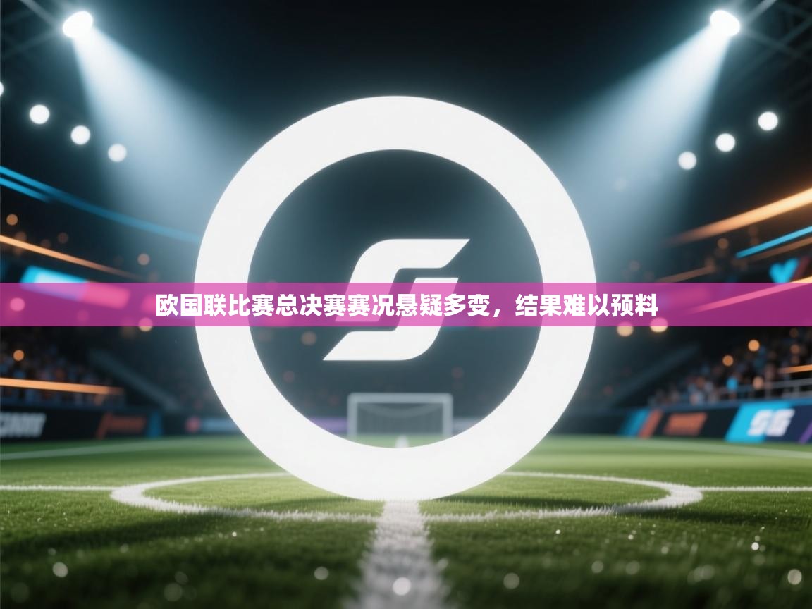 欧国联比赛总决赛赛况悬疑多变，结果难以预料  第1张