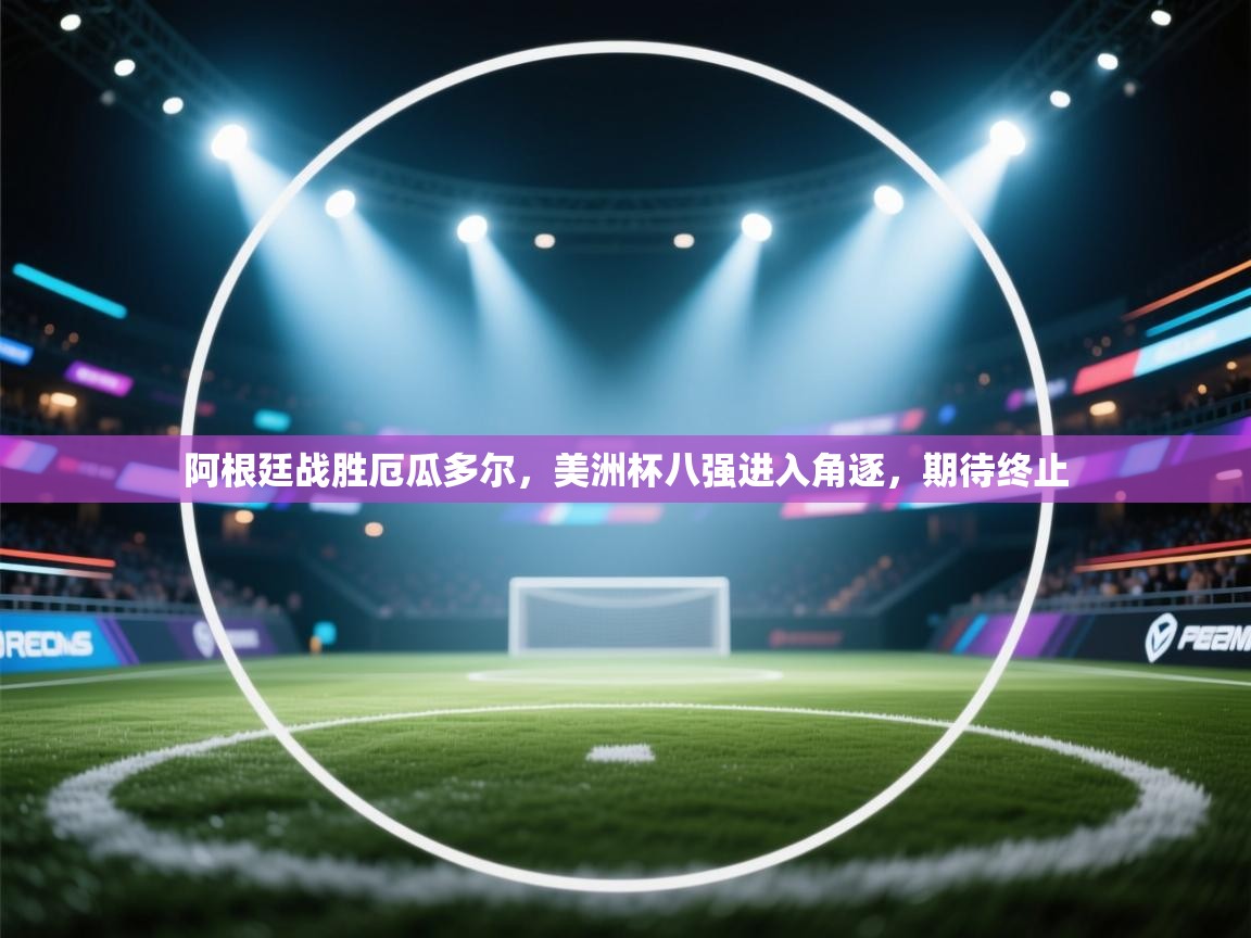 阿根廷战胜厄瓜多尔，美洲杯八强进入角逐，期待终止  第2张