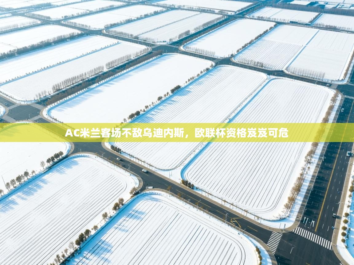 AC米兰客场不敌乌迪内斯，欧联杯资格岌岌可危