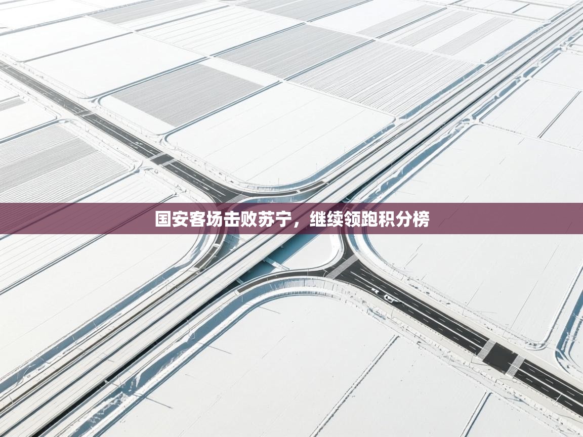 国安客场击败苏宁，继续领跑积分榜  第1张